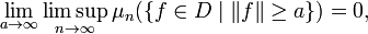 \lim _{{a\to \infty }}\limsup _{{n\to \infty }}\mu _{{n}}{\big (}\{f\in D\;|\;\|f\|\geq a\}{\big )}=0,