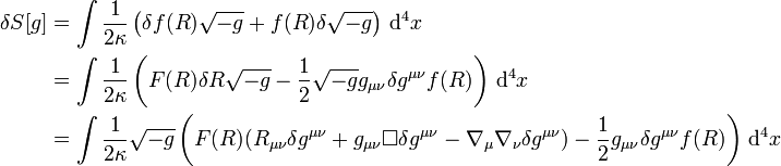 {\begin{aligned}\delta S[g]&=\int {1 \over 2\kappa }\left(\delta f(R){\sqrt  {-g}}+f(R)\delta {\sqrt  {-g}}\right)\,{\mathrm  {d}}^{4}x\\&=\int {1 \over 2\kappa }\left(F(R)\delta R{\sqrt  {-g}}-{\frac  {1}{2}}{\sqrt  {-g}}g_{{\mu \nu }}\delta g^{{\mu \nu }}f(R)\right)\,{\mathrm  {d}}^{4}x\\&=\int {1 \over 2\kappa }{\sqrt  {-g}}\left(F(R)(R_{{\mu \nu }}\delta g^{{\mu \nu }}+g_{{\mu \nu }}\Box \delta g^{{\mu \nu }}-\nabla _{\mu }\nabla _{\nu }\delta g^{{\mu \nu }})-{\frac  {1}{2}}g_{{\mu \nu }}\delta g^{{\mu \nu }}f(R)\right)\,{\mathrm  {d}}^{4}x\end{aligned}}