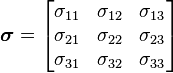 {\boldsymbol  {\sigma }}=\left[{{\begin{matrix}\sigma _{{11}}&\sigma _{{12}}&\sigma _{{13}}\\\sigma _{{21}}&\sigma _{{22}}&\sigma _{{23}}\\\sigma _{{31}}&\sigma _{{32}}&\sigma _{{33}}\end{matrix}}}\right]