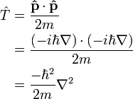 {\begin{aligned}{\hat  {T}}&={\frac  {{\mathbf  {{\hat  {p}}}}\cdot {\mathbf  {{\hat  {p}}}}}{2m}}\\&={\frac  {(-i\hbar \nabla )\cdot (-i\hbar \nabla )}{2m}}\\&={\frac  {-\hbar ^{2}}{2m}}\nabla ^{2}\end{aligned}}\,\!