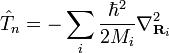 {\hat  {T}}_{n}=-\sum _{i}{\frac  {\hbar ^{2}}{2M_{i}}}\nabla _{{{\mathbf  {R}}_{i}}}^{2}