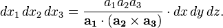 dx_{1}\,dx_{2}\,dx_{3}={\frac  {a_{1}a_{2}a_{3}}{{\mathbf  {a_{1}}}\cdot ({\mathbf  {a_{2}}}\times {\mathbf  {a_{3}}})}}\cdot dx\,dy\,dz.