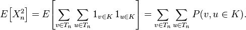 E\!\left[X_{n}^{2}\right]=E\!\left[\sum _{{v\in T_{n}}}\sum _{{u\in T_{n}}}1_{{v\in K}}\,1_{{u\in K}}\right]=\sum _{{v\in T_{n}}}\sum _{{u\in T_{n}}}P(v,u\in K).