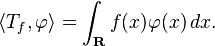 \left\langle T_{{f}},\varphi \right\rangle =\int _{{\mathbf  {R}}}f(x)\varphi (x)\,dx.