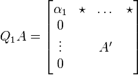 Q_{1}A={\begin{bmatrix}\alpha _{1}&\star &\dots &\star \\0&&&\\\vdots &&A'&\\0&&&\end{bmatrix}}