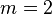 m=2