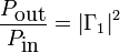 {\frac  {P_{{\mbox{out}}}}{P_{{\mbox{in}}}}}=\left|\Gamma _{1}\right|^{2}