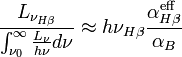 {\frac  {L_{{\nu _{{H\beta }}}}}{\int _{{\nu _{0}}}^{\infty }{\frac  {L_{\nu }}{h\nu }}d\nu }}\approx h\nu _{{H\beta }}{\frac  {\alpha _{{H\beta }}^{{\text{eff}}}}{\alpha _{B}}}