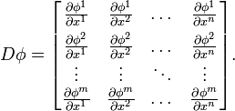 D\phi ={\begin{bmatrix}{\frac  {\partial \phi ^{1}}{\partial x^{1}}}&{\frac  {\partial \phi ^{1}}{\partial x^{2}}}&\dots &{\frac  {\partial \phi ^{1}}{\partial x^{n}}}\\[1ex]{\frac  {\partial \phi ^{2}}{\partial x^{1}}}&{\frac  {\partial \phi ^{2}}{\partial x^{2}}}&\dots &{\frac  {\partial \phi ^{2}}{\partial x^{n}}}\\\vdots &\vdots &\ddots &\vdots \\{\frac  {\partial \phi ^{m}}{\partial x^{1}}}&{\frac  {\partial \phi ^{m}}{\partial x^{2}}}&\dots &{\frac  {\partial \phi ^{m}}{\partial x^{n}}}\\\end{bmatrix}}.