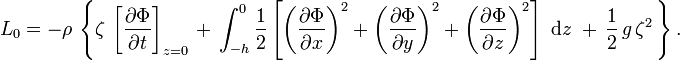 L_{0}=-\rho \,\left\{\zeta \,\left[{\frac  {\partial \Phi }{\partial t}}\right]_{{z=0}}\,+\,\int _{{-h}}^{0}{\frac  12}\left[\left({\frac  {\partial \Phi }{\partial x}}\right)^{2}+\left({\frac  {\partial \Phi }{\partial y}}\right)^{2}+\left({\frac  {\partial \Phi }{\partial z}}\right)^{2}\right]\;{\text{d}}z\;+\,{\frac  {1}{2}}\,g\,\zeta ^{2}\,\right\}.