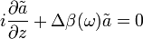 i{\frac  {\partial {\tilde  {a}}}{\partial z}}+\Delta \beta (\omega ){\tilde  {a}}=0