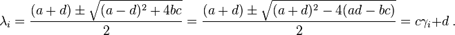 \lambda _{{i}}={\frac  {(a+d)\pm {\sqrt  {(a-d)^{2}+4bc}}}{2}}={\frac  {(a+d)\pm {\sqrt  {(a+d)^{2}-4(ad-bc)}}}{2}}=c\gamma _{i}+d\ .