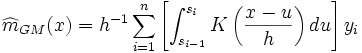 \widehat {m}_{{GM}}(x)=h^{{-1}}\sum _{{i=1}}^{n}\left[\int _{{s_{{i-1}}}}^{{s_{i}}}K\left({\frac  {x-u}{h}}\right)du\right]y_{i}