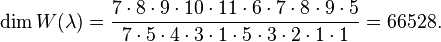 \dim W(\lambda )={\frac  {7\cdot 8\cdot 9\cdot 10\cdot 11\cdot 6\cdot 7\cdot 8\cdot 9\cdot 5}{7\cdot 5\cdot 4\cdot 3\cdot 1\cdot 5\cdot 3\cdot 2\cdot 1\cdot 1}}=66528.