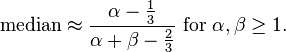 {\text{median}}\approx {\frac  {\alpha -{\tfrac  {1}{3}}}{\alpha +\beta -{\tfrac  {2}{3}}}}{\text{ for }}\alpha ,\beta \geq 1.