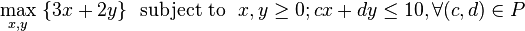 \max _{{x,y}}\ \{3x+2y\}\ \ {\mathrm  {subject\ to}}\ \ x,y\geq 0;cx+dy\leq 10,\forall (c,d)\in P