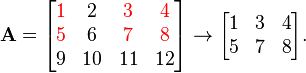 {\mathbf  {A}}={\begin{bmatrix}\color {red}{1}&2&\color {red}{3}&{\color {red}4}\\\color {red}{5}&6&{\color {red}7}&{\color {red}8}\\9&10&11&12\end{bmatrix}}\rightarrow {\begin{bmatrix}1&3&4\\5&7&8\end{bmatrix}}.