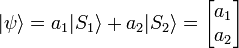 |\psi \rangle =a_{1}|S_{1}\rangle +a_{2}|S_{2}\rangle ={\begin{bmatrix}a_{1}\\a_{2}\end{bmatrix}}