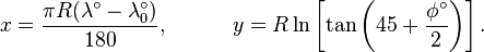 {\begin{aligned}x={\frac  {\pi R(\lambda ^{\circ }-\lambda _{0}^{\circ })}{180}},\qquad \quad y=R\ln \left[\tan \left(45+{\frac  {\phi ^{\circ }}{2}}\right)\right].\end{aligned}}