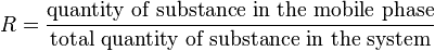 \ R={\frac  {{\mbox{quantity of substance in the mobile phase}}}{{\mbox{total quantity of substance in the system}}}}