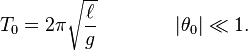 T_{0}=2\pi {\sqrt  {\ell  \over g}}\quad \quad \quad \quad |\theta _{0}|\ll 1.
