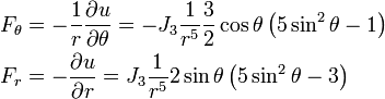 {\begin{aligned}&F_{\theta }=-{\frac  {1}{r}}{\frac  {\partial u}{\partial \theta }}=-J_{3}{\frac  {1}{r^{5}}}{\frac  {3}{2}}\cos \theta \left(5\sin ^{2}\theta -1\right)\\&F_{r}=-{\frac  {\partial u}{\partial r}}=J_{3}{\frac  {1}{r^{5}}}2\sin \theta \left(5\sin ^{2}\theta -3\right)\end{aligned}}