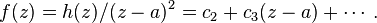 f(z)=h(z)/(z-a)^{2}=c_{2}+c_{3}(z-a)+\cdots \,.