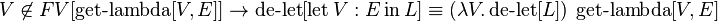 V\not \in FV[\operatorname {get-lambda}[V,E]]\to \operatorname {de-let}[\operatorname {let}V:E\operatorname {in}L]\equiv (\lambda V.\operatorname {de-let}[L])\ \operatorname {get-lambda}[V,E]