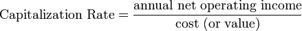 {\mbox{Capitalization Rate}}={\frac  {{\mbox{annual net operating income}}}{{\mbox{cost (or value)}}}}
