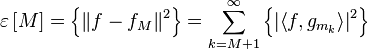 \varepsilon \left[M\right]=\left\{{{\left\|f-{{f}_{{M}}}\right\|}^{{2}}}\right\}=\sum \limits _{{k=M+1}}^{{\infty }}{\left\{{{\left|\left\langle f,{{g}_{{{{m}_{{k}}}}}}\right\rangle \right|}^{{2}}}\right\}}