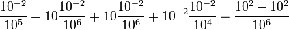 {{\frac  {10^{{-2}}}{10^{5}}}}+10{{\frac  {10^{{-2}}}{10^{6}}}}+10{{\frac  {10^{{-2}}}{10^{6}}}}+10^{{-2}}{{\frac  {10^{{-2}}}{10^{4}}}}-{{\frac  {10^{2}+10^{2}}{10^{6}}}}