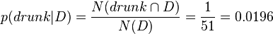 p(drunk|D)={\frac  {N(drunk\cap D)}{N(D)}}={\frac  {1}{51}}=0.0196