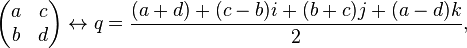 {\begin{pmatrix}a&c\\b&d\end{pmatrix}}\leftrightarrow q={\frac  {(a+d)+(c-b)i+(b+c)j+(a-d)k}{2}},