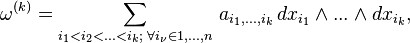 \omega ^{{(k)}}=\sum _{{i_{1}<i_{2}<...<i_{k};\,\,\forall i_{\nu }\in 1,...,n}}\,a_{{i_{1},...,i_{k}}}\,dx_{{i_{1}}}\wedge ...\wedge dx_{{i_{k}}},