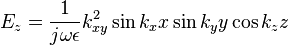 E_{z}={\frac  {1}{j\omega \epsilon }}k_{{xy}}^{2}\sin k_{x}x\sin k_{y}y\cos k_{z}z