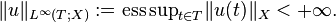 \|u\|_{{L^{{\infty }}(T;X)}}:={\mathrm  {ess\,sup}}_{{t\in T}}\|u(t)\|_{{X}}<+\infty .