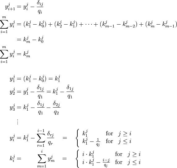 {\begin{aligned}y_{{i+1}}^{{j}}&=y_{i}^{{j}}-{\frac  {\delta _{{ij}}}{q_{i}}}\\\sum \limits _{{i=1}}^{m}y_{i}^{{j}}&=(k_{{1}}^{j}-k_{{0}}^{j})+(k_{{2}}^{j}-k_{{1}}^{j})+\cdots +(k_{{m-1}}^{j}-k_{{m-2}}^{j})+(k_{{m}}^{j}-k_{{m-1}}^{j})\\&=k_{{m}}^{j}-k_{{0}}^{j}\\\sum \limits _{{i=1}}^{m}y_{i}^{{j}}&=k_{{m}}^{j}\\\\y_{1}^{{j}}&=(k_{{1}}^{j}-k_{{0}}^{j})=k_{{1}}^{j}\\y_{2}^{{j}}&=y_{1}^{{j}}-{\frac  {\delta _{{1j}}}{q_{1}}}=k_{1}^{{j}}-{\frac  {\delta _{{1j}}}{q_{1}}}\\y_{3}^{{j}}&=k_{1}^{{j}}-{\frac  {\delta _{{1j}}}{q_{1}}}-{\frac  {\delta _{{2j}}}{q_{2}}}\\&\;\vdots \\y_{i}^{{j}}&=k_{1}^{{j}}-\sum \limits _{{r=1}}^{{i-1}}{\frac  {\delta _{{rj}}}{q_{r}}}\quad =\quad \left\{{\begin{array}{lcr}k_{1}^{j}&{\text{for}}&j\geq i\\k_{1}^{j}-{\frac  {1}{q_{j}}}&{\text{for}}&j\leq i\end{array}}\right.\\k_{i}^{j}&=\quad \quad \;\sum \limits _{{m=1}}^{i}y_{m}^{{j}}\quad =\quad \left\{{\begin{array}{lcr}i\cdot k_{1}^{j}&{\text{for}}&j\geq i\\i\cdot k_{1}^{j}-{\frac  {i-j}{q_{j}}}&{\text{for}}&j\leq i\end{array}}\right.\end{aligned}}