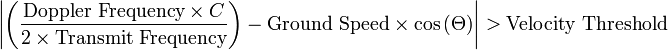 \left\vert \left({\frac  {{\text{Doppler Frequency}}\times C}{2\times {\text{Transmit Frequency}}}}\right)-{\text{Ground Speed}}\times \cos \left(\Theta \right)\right\vert >{\text{Velocity Threshold}}