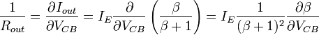 {\frac  {1}{R_{{out}}}}={\frac  {\partial I_{{out}}}{\partial V_{{CB}}}}=I_{E}{\frac  {\partial }{\partial V_{{CB}}}}\left({\frac  {\beta }{\beta +1}}\right)=I_{E}{\frac  {1}{(\beta +1)^{2}}}{\frac  {\partial \beta }{\partial V_{{CB}}}}