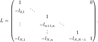 L={\begin{pmatrix}1&&&&&0\\-l_{{2,1}}&\ddots &&&&\\&&1&&&\\\vdots &&-l_{{n+1,n}}&\ddots &&\\&&\vdots &&1&\\-l_{{N,1}}&&-l_{{N,n}}&&-l_{{N,N-1}}&1\\\end{pmatrix}}.