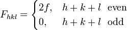 F_{{hkl}}={\begin{cases}2f,&h+k+l\ \ {\mbox{even}}\\0,&h+k+l\ \ {\mbox{odd}}\end{cases}}