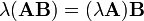 \lambda ({\mathbf  {AB}})=(\lambda {\mathbf  {A}}){\mathbf  {B}}