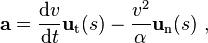 {\mathbf  {a}}={\frac  {{\mathrm  {d}}v}{{\mathrm  {d}}t}}{\mathbf  {u}}_{{\mathrm  {t}}}(s)-{\frac  {v^{2}}{\alpha }}{\mathbf  {u}}_{{\mathrm  {n}}}(s)\ ,