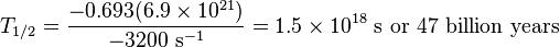 T_{{1/2}}={\frac  {-0.693(6.9\times 10^{{21}})}{-3200{\text{ s}}^{{-1}}}}=1.5\times 10^{{18}}{\text{ s or 47 billion years}}