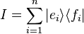 I=\sum _{{i=1}}^{{n}}|e_{i}\rangle \langle f_{i}|