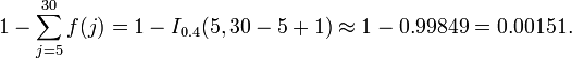 1-\sum _{{j=5}}^{{30}}f(j)=1-I_{{0.4}}(5,30-5+1)\approx 1-0.99849=0.00151.