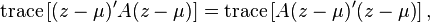 \operatorname {trace}\left[{(z-\mu )'A(z-\mu )}\right]=\operatorname {trace}\left[{A(z-\mu )'(z-\mu )}\right],