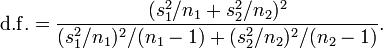 {\mathrm  {d.f.}}={\frac  {(s_{1}^{2}/n_{1}+s_{2}^{2}/n_{2})^{2}}{(s_{1}^{2}/n_{1})^{2}/(n_{1}-1)+(s_{2}^{2}/n_{2})^{2}/(n_{2}-1)}}.