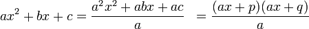 {\begin{aligned}ax^{2}+bx+c&={\frac  {a^{2}x^{2}+abx+ac}{a}}&={\frac  {(ax+p)(ax+q)}{a}}\end{aligned}}