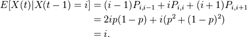 {\begin{aligned}E[X(t)|X(t-1)=i]&=(i-1)P_{{i,i-1}}+iP_{{i,i}}+(i+1)P_{{i,i+1}}\\&=2ip(1-p)+i(p^{2}+(1-p)^{2})\\&=i.\end{aligned}}